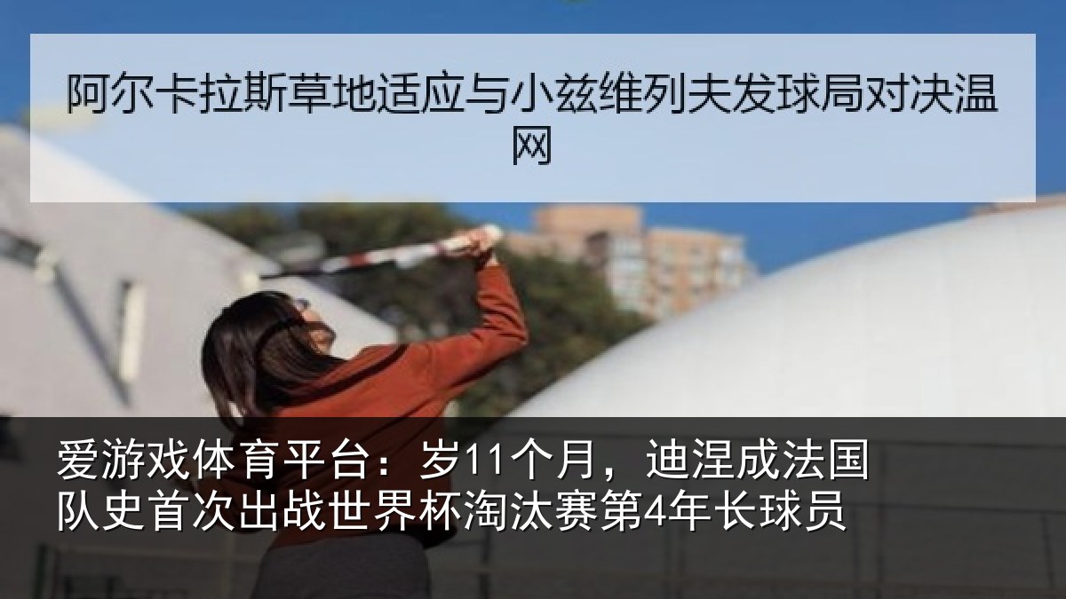 爱游戏体育平台：岁个相关情况首次相关情况第4年长球员