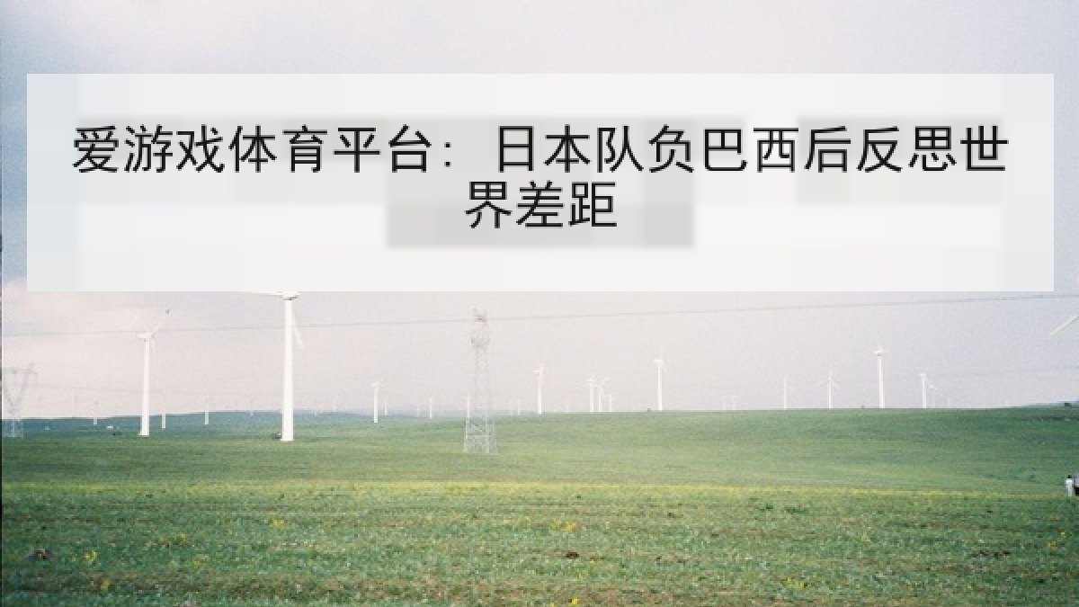 爱游戏体育平台: 日本队负巴西后反思世界差距