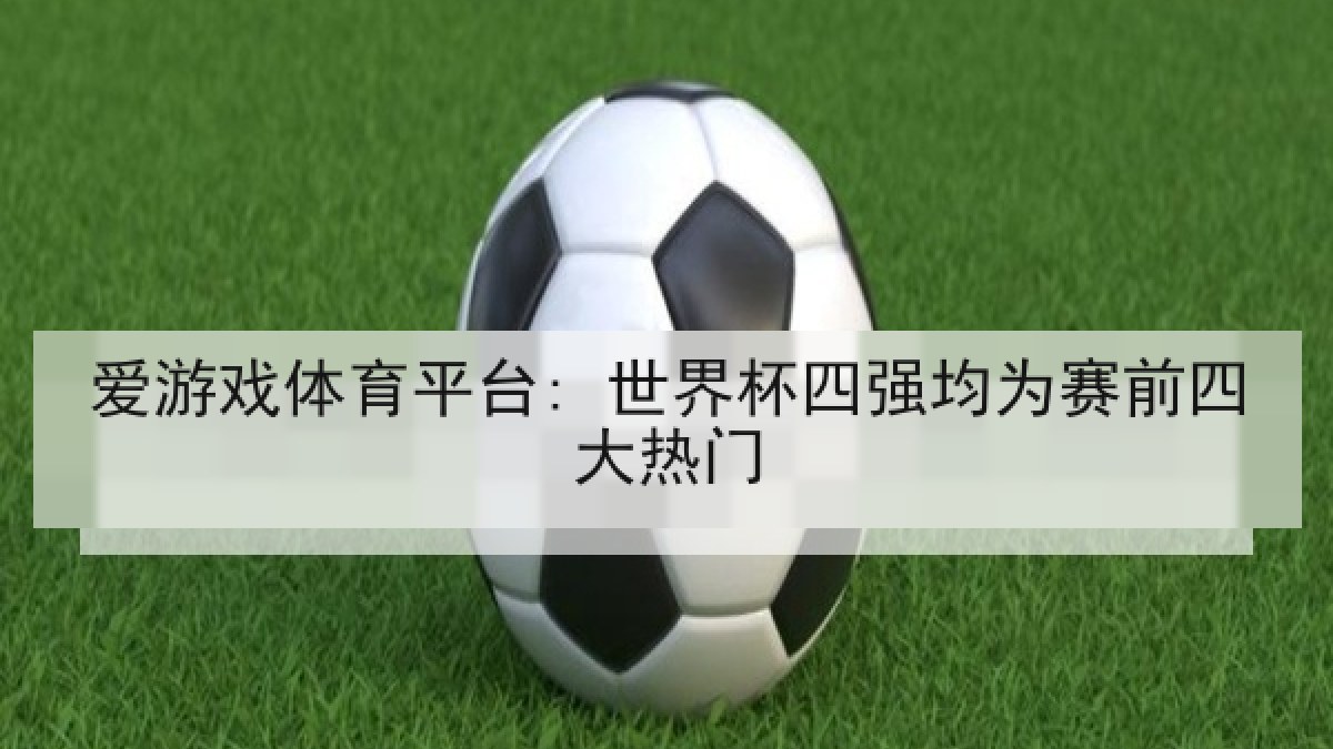 爱游戏体育平台: 世界杯四强均为赛前四大热门
