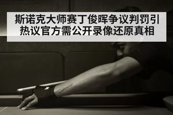 斯诺克大师赛丁俊晖争议判罚引热议官方需公开录像还原真相