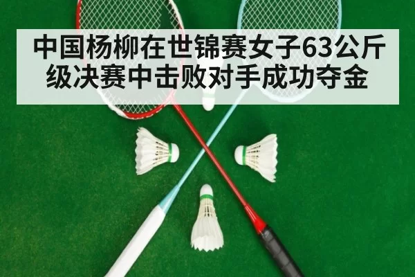 中国杨柳在世锦赛女子63公斤级决赛中击败对手成功夺金