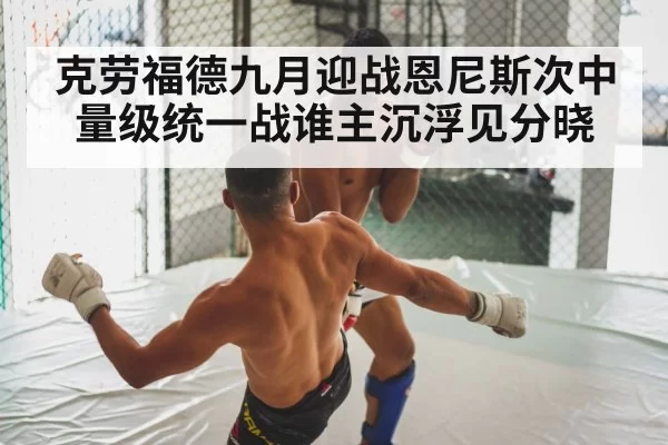 克劳福德九月迎战恩尼斯次中量级统一战谁主沉浮见分晓