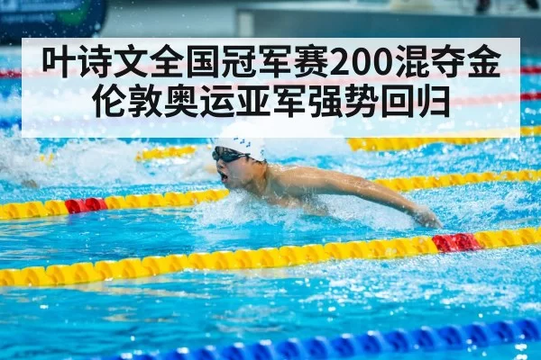 叶诗文全国冠军赛200混夺金伦敦奥运亚军强势回归