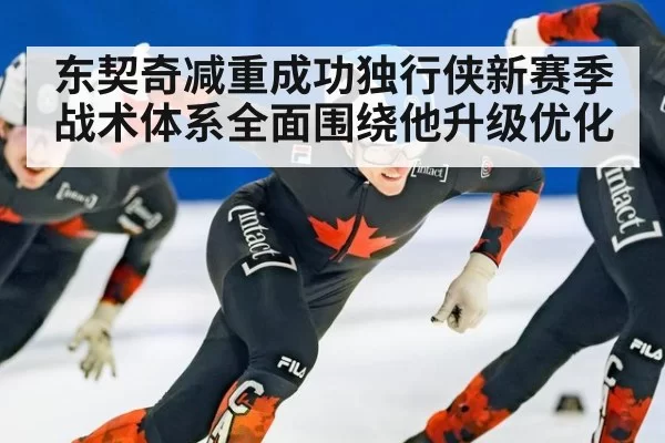 东契奇减重成功独行侠新赛季战术体系全面围绕他升级优化