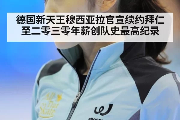 德国新天王穆西亚拉官宣续约拜仁至二零三零年薪创队史最高纪录