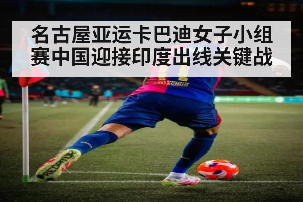 名古屋亚运卡巴迪女子小组赛中国迎接印度出线关键战