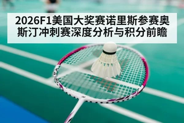 2026F1美国大奖赛诺里斯参赛奥斯汀冲刺赛深度分析与积分前瞻